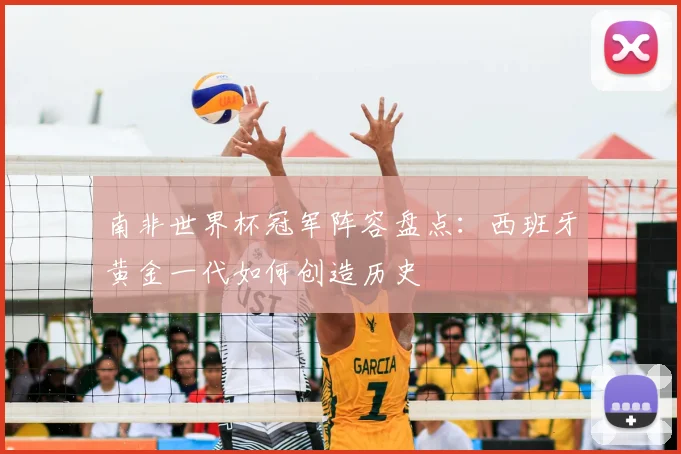 南非世界杯冠军阵容盘点：西班牙黄金一代如何创造历史