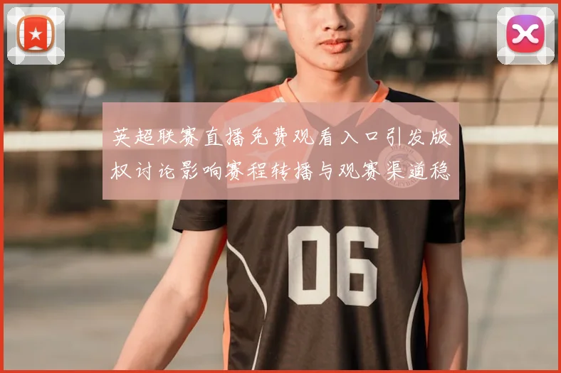 英超联赛直播免费观看入口引发版权讨论影响赛程转播与观赛渠道稳定性