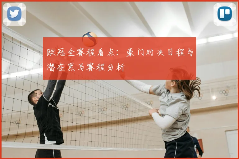 欧冠全赛程看点：豪门对决日程与潜在黑马赛程分析