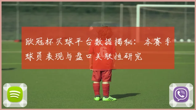 欧冠杯买球平台数据揭秘：本赛季球员表现与盘口关联性研究