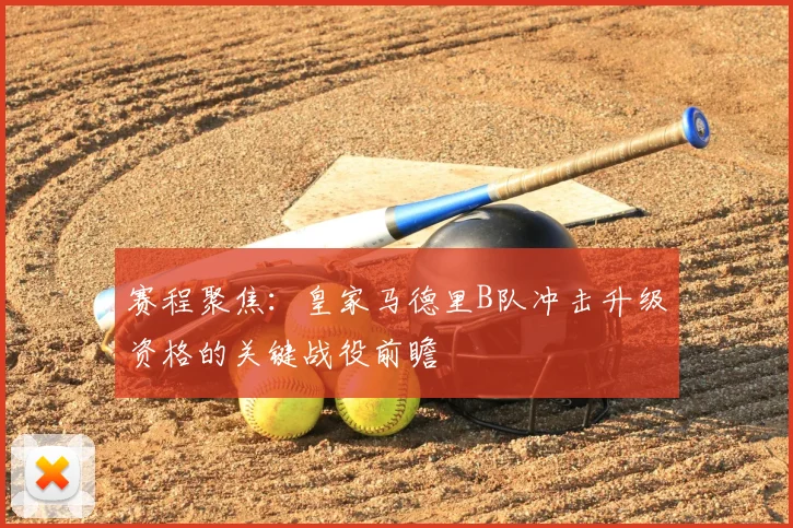 赛程聚焦：皇家马德里B队冲击升级资格的关键战役前瞻