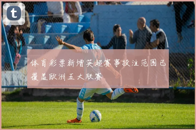 体育彩票新增英超赛事投注范围已覆盖欧洲五大联赛