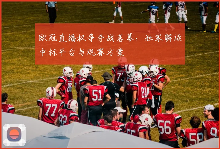 欧冠直播权争夺战落幕，独家解读中标平台与观赛方案