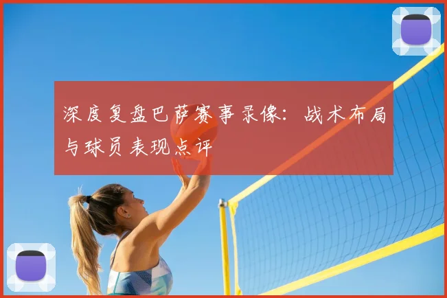 深度复盘巴萨赛事录像：战术布局与球员表现点评