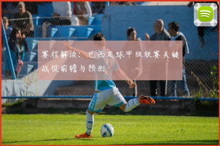 赛程解读：巴西足球甲级联赛关键战役前瞻与预测