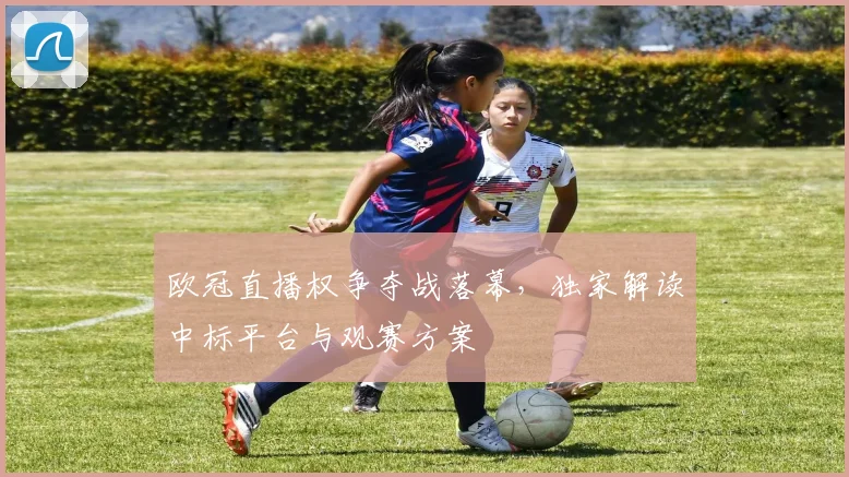 欧冠直播权争夺战落幕，独家解读中标平台与观赛方案