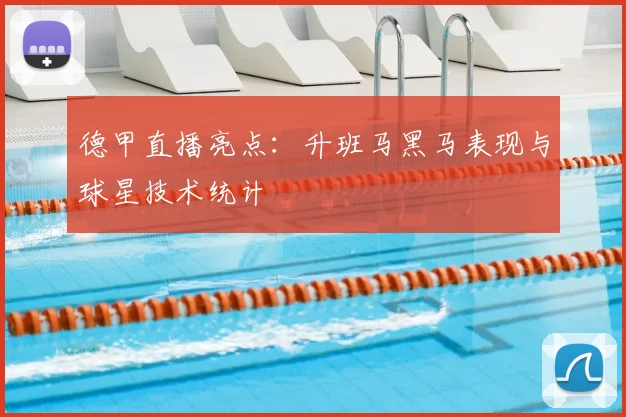 德甲直播亮点：升班马黑马表现与球星技术统计